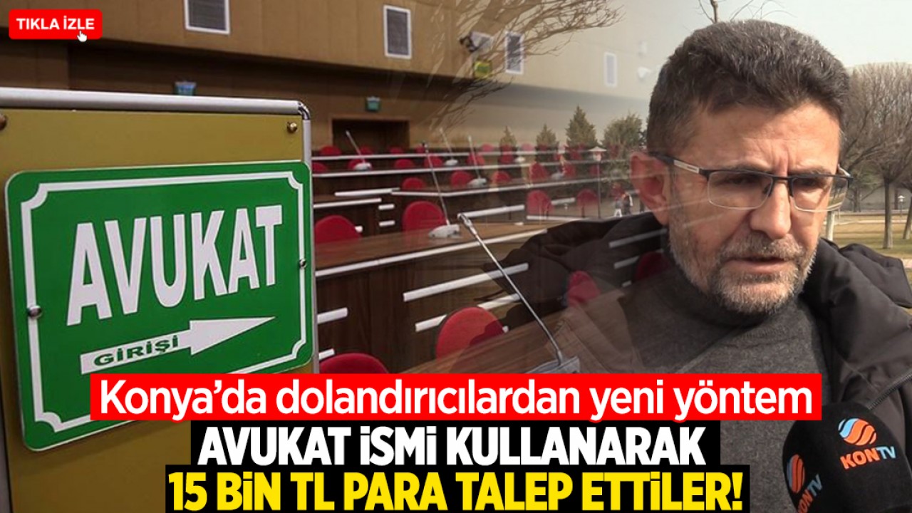 Konya'da dolandırcıların yeni yöntemi: Gerçek bir avukatın ismini kullanarak 15 bin TL para talep ettiler!