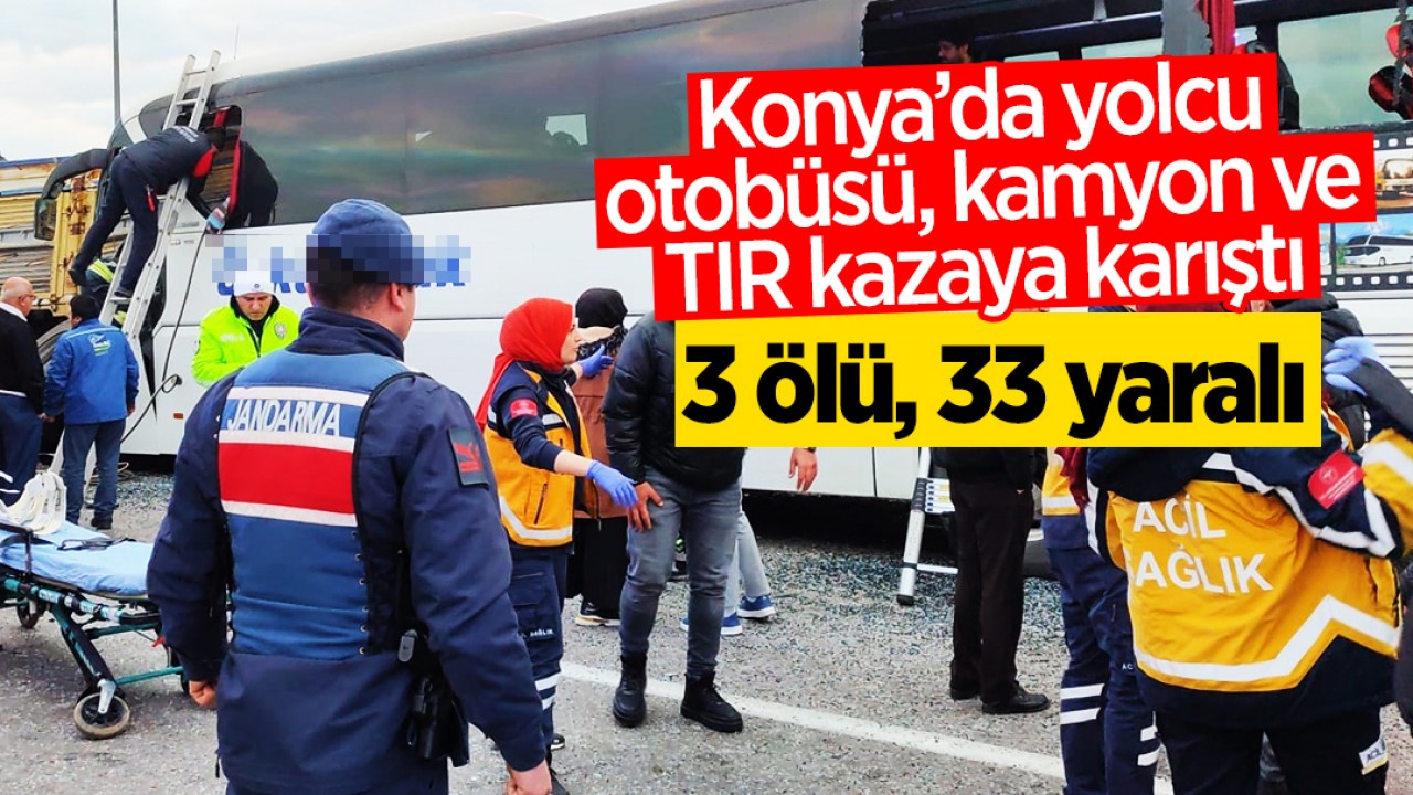 Konya’da yolcu otobüsü, kamyon ve TIR kazaya karıştı: 3 ölü, 33 yaralı