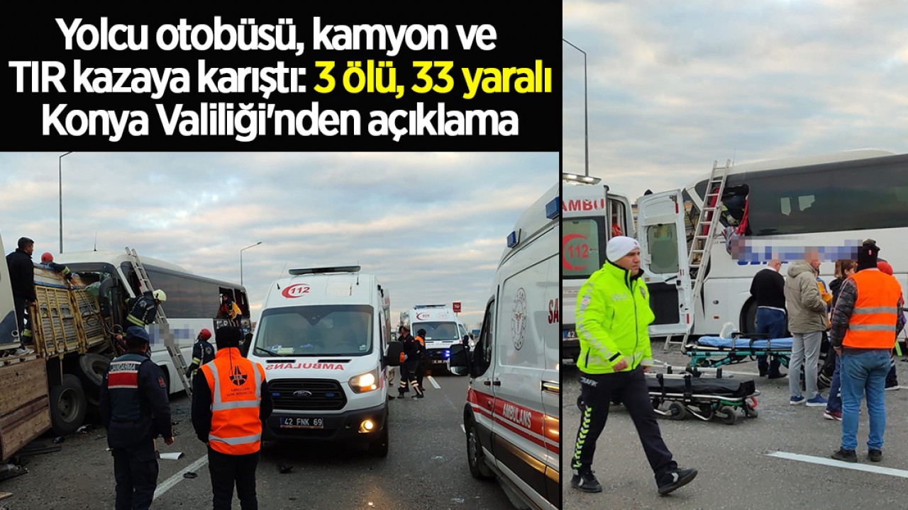 Yolcu otobüsü, kamyon ve TIR kazaya karıştı: 3 ölü, 33 yaralı...Konya Valiliği'nden açıklama