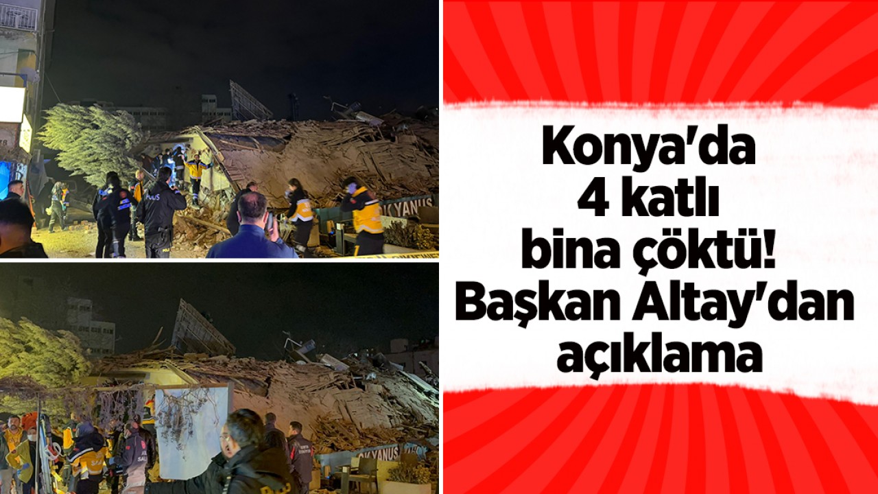 Konya'da 4 katlı bina çöktü! Başkan Altay'dan açıklama
