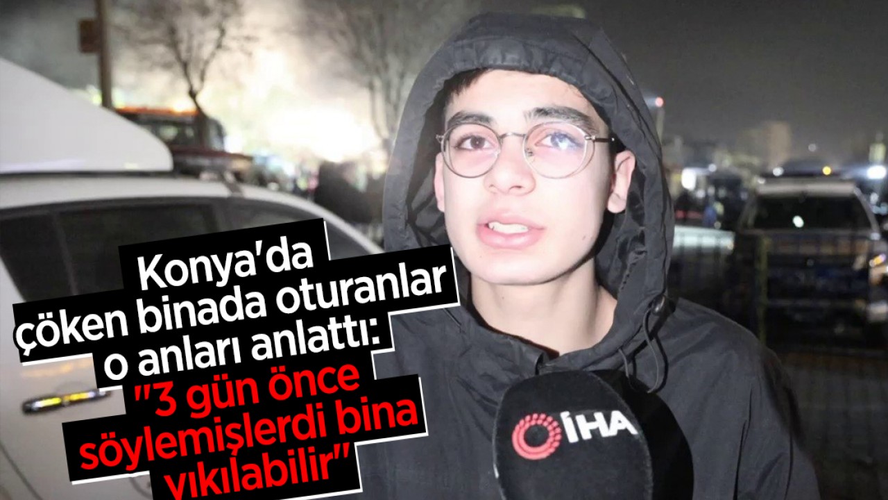 Konya'da çöken binada oturanlar o anları anlattı: "3 gün önce söylemişlerdi bina yıkılabilir"