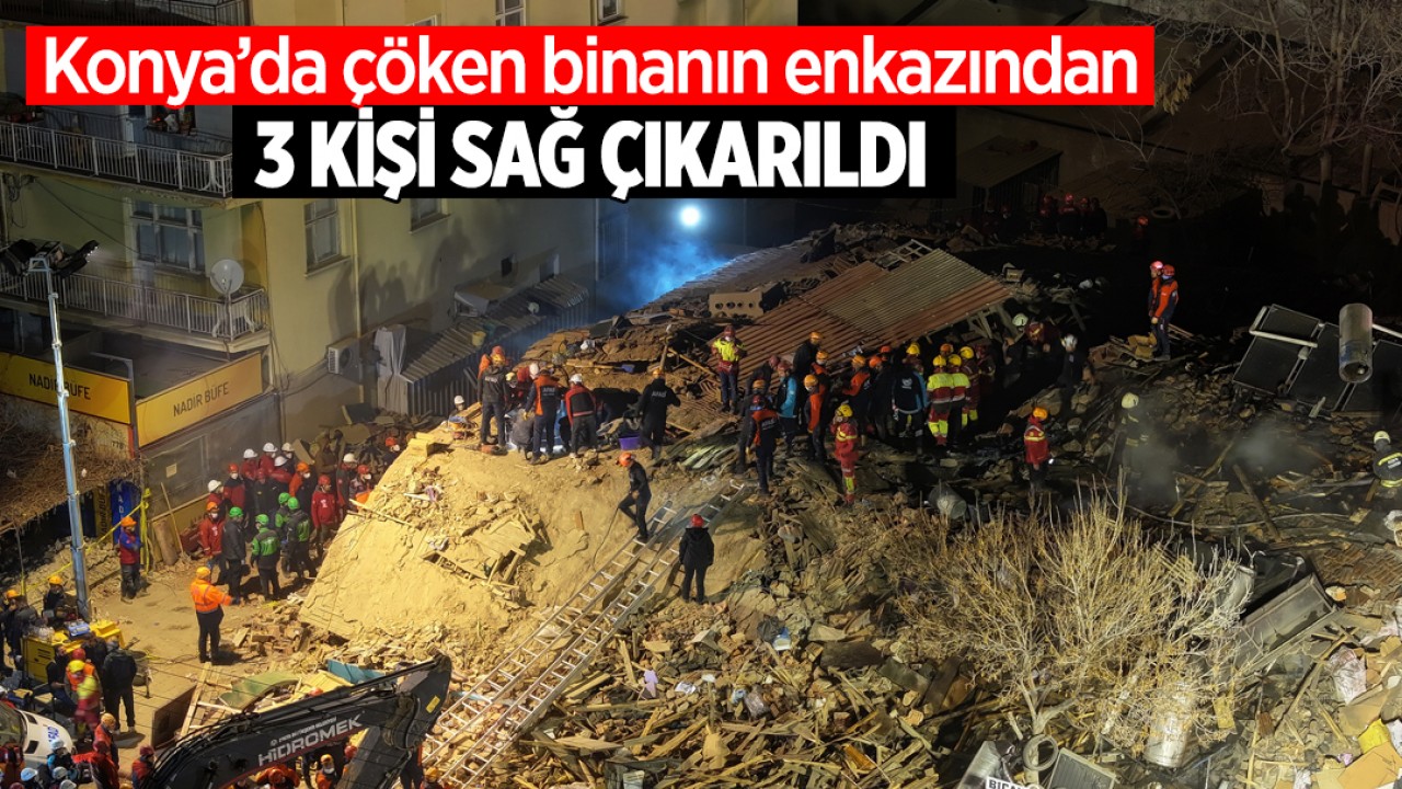 Konya’da çöken binanın enkazından 3 kişi sağ çıkarıldı