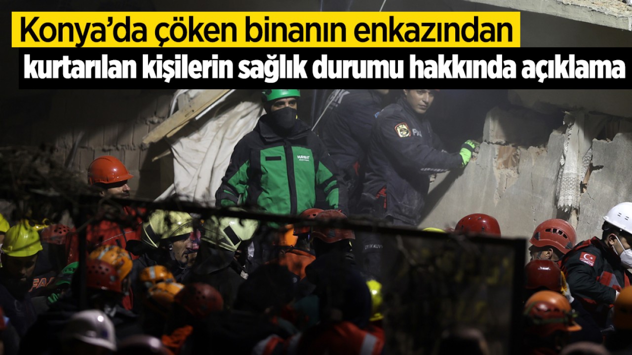 Konya'da çöken binanın enkazından kurtarılan kişilerin sağlık durumu hakkında açıklama