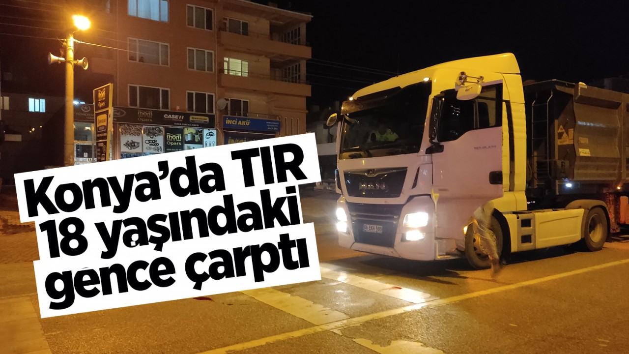 Konya'da TIR 18 yaşındaki gence çarptı