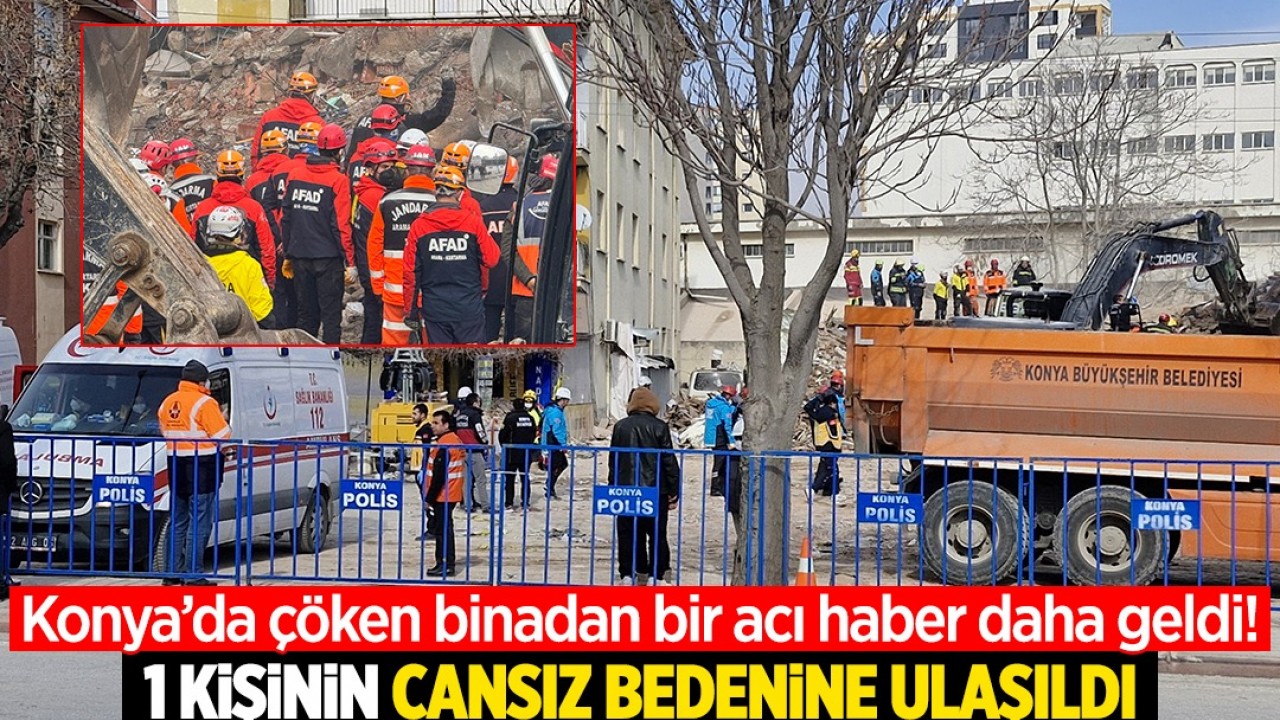 Konya'da çöken binadan bir acı haber daha geldi! 1 kişinin cansız bedenine ulaşıldı