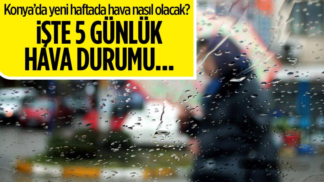 Konya'da yeni haftada hava nasıl olacak? İşte 5 günlük hava durumu