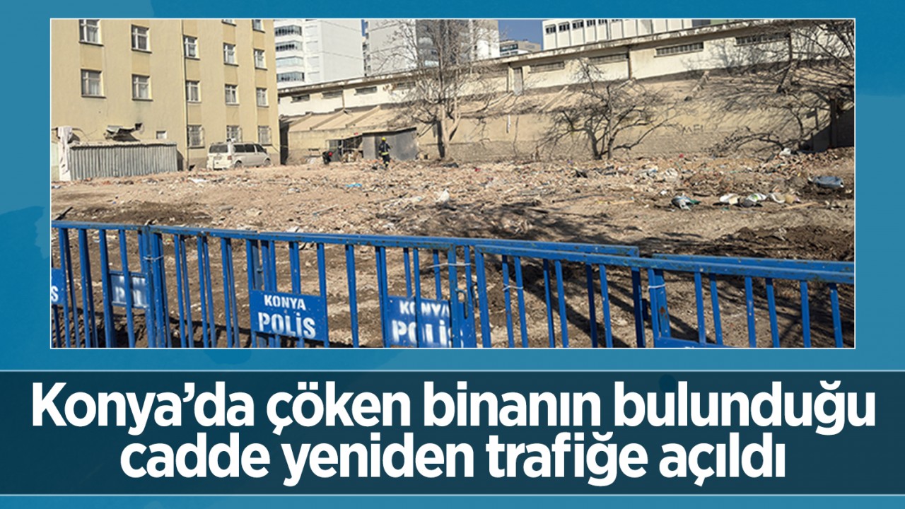 Konya'da çöken binanın bulunduğu cadde yeniden trafiğe açıldı