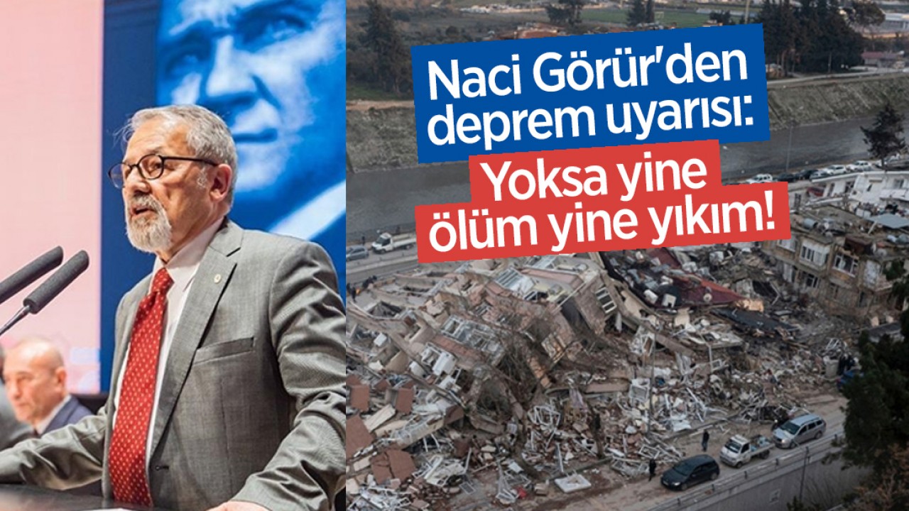 Naci Görür'den deprem uyarısı: Yoksa yine ölüm yine yıkım!