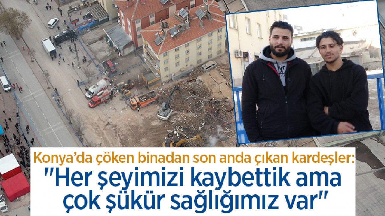 Konya'da çöken binadan son anda çıkan kardeşler: "Her şeyimizi kaybettik ama çok şükür sağlığımız var"