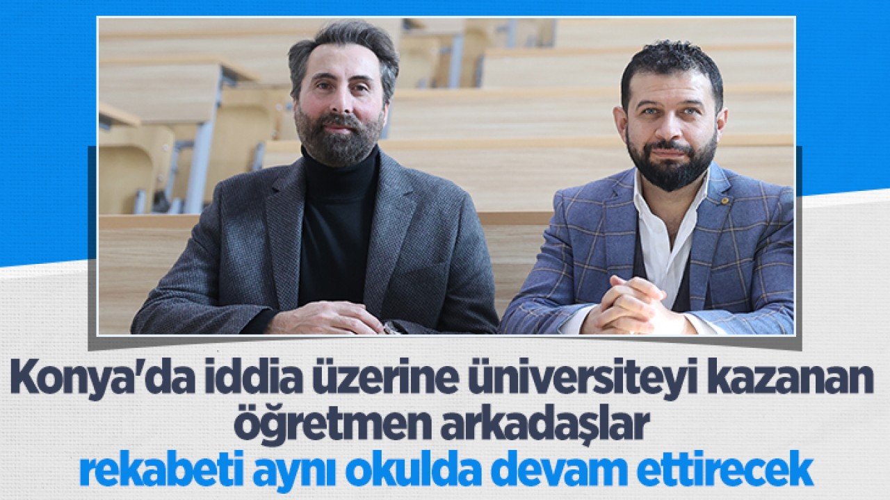 Konya'da iddia üzerine üniversiteyi kazanan öğretmen arkadaşlar rekabeti aynı okulda devam ettirecek