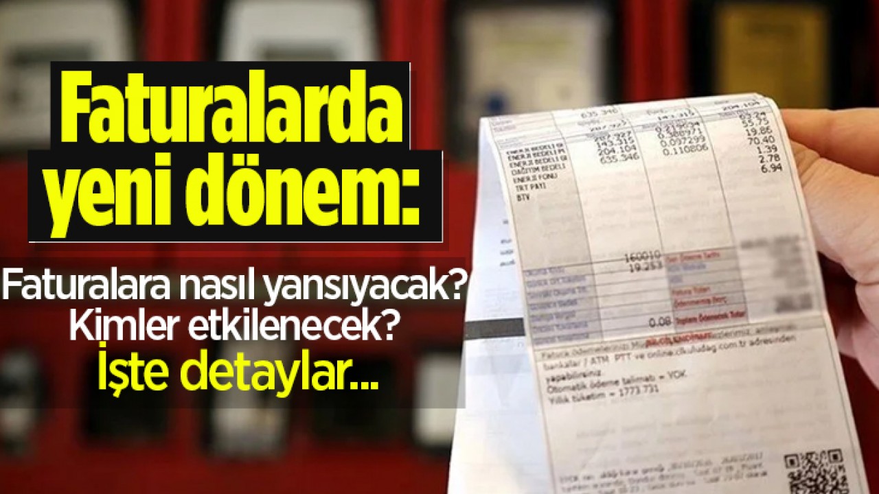 Faturalarda yeni dönem: Faturalara nasıl yansıyacak? Kimler etkilenecek? İşte detaylar...