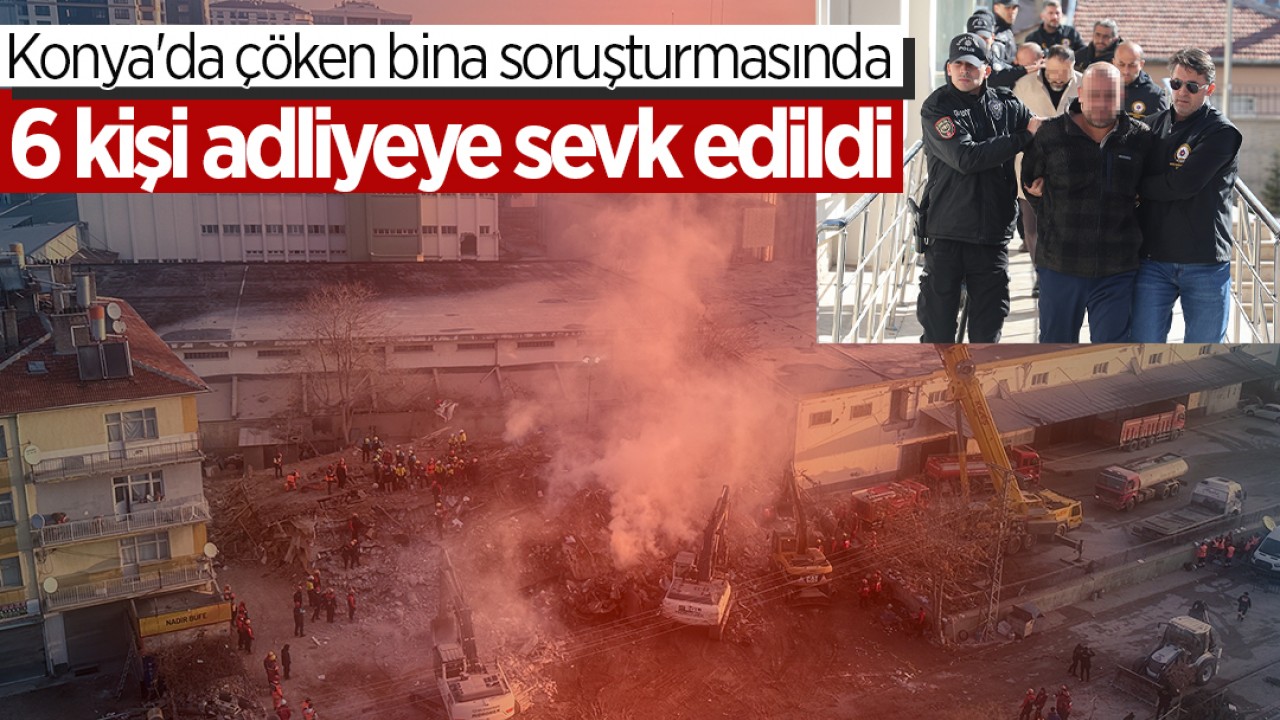 Konya'da çöken bina soruşturmasında 6 kişi adliyeye sevk edildi
