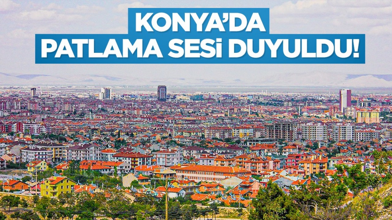 Konya'da patlama sesi duyuldu!