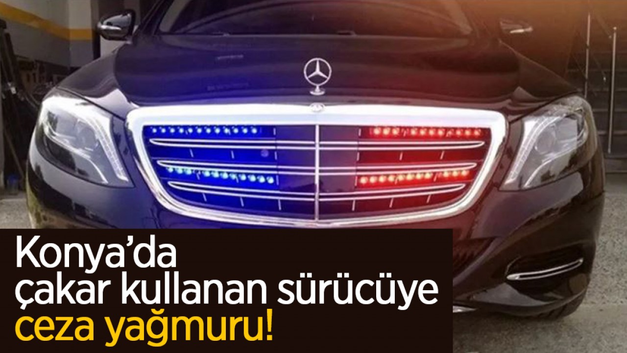 Konya'da çakar kullanan sürücüye ceza yağmuru!