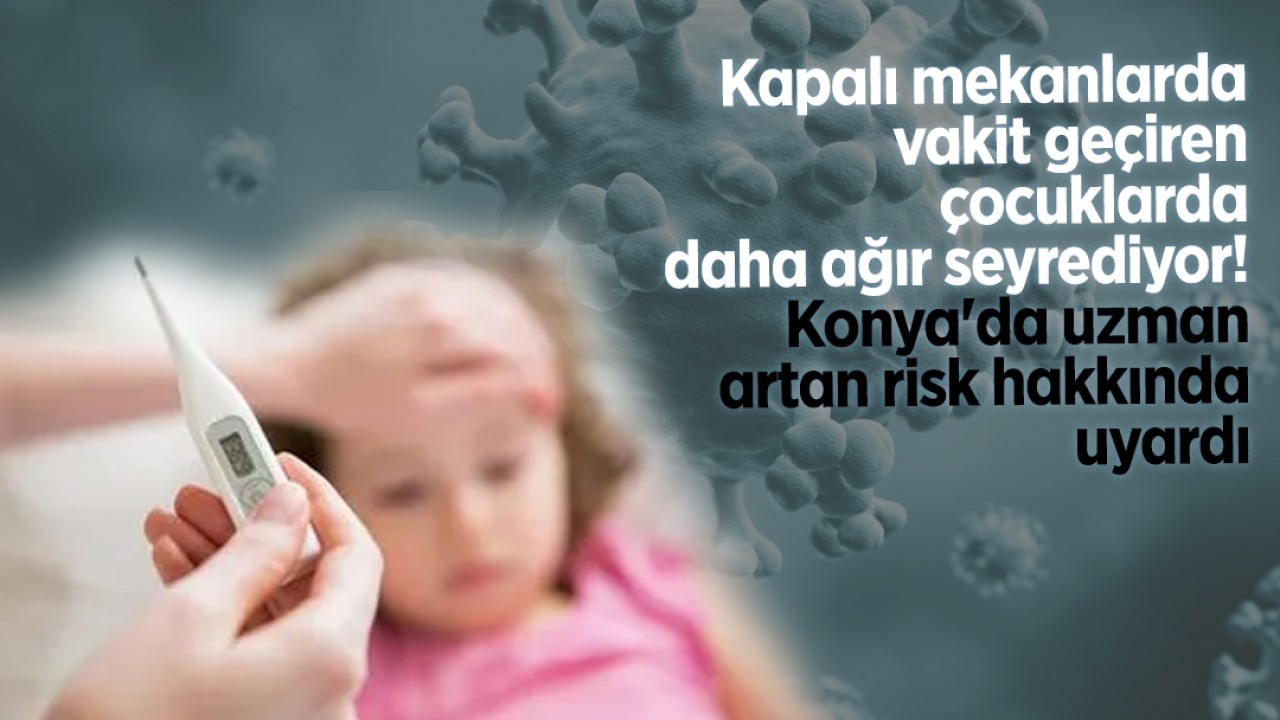 Kapalı mekanlarda vakit geçiren çocuklarda daha ağır seyrediyor! Konya'da uzman artan risk hakkında uyardı