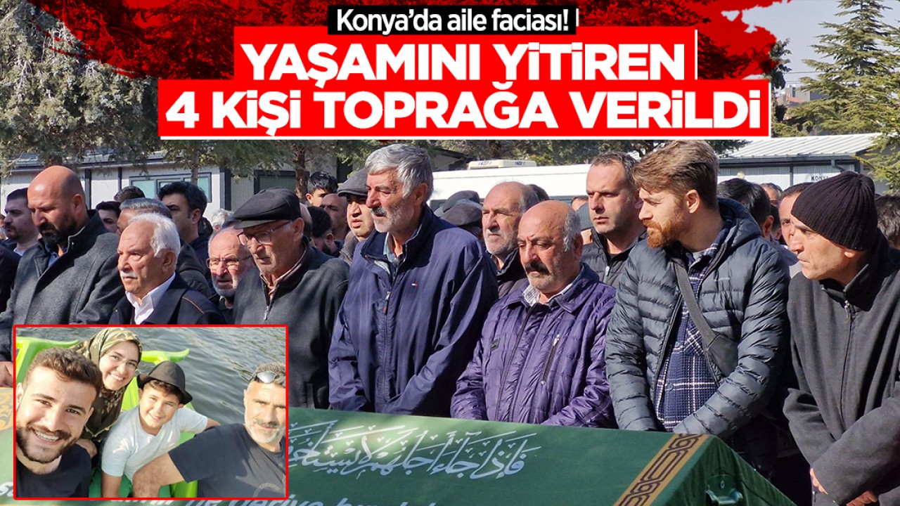 Konya'da aile faciası! Yaşamını yitiren 4 kişi son yolculuğuna uğurlandı