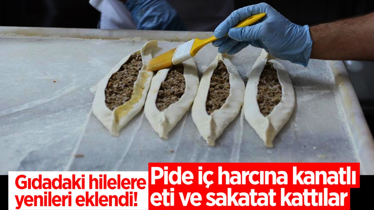 Gıdadaki hilelere yenileri eklendi! Pide iç harcına kanatlı eti ve sakatat kattılar