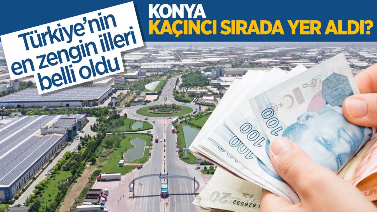 Türkiye'nin en zengin illeri belli oldu: Konya kaçıncı sırada yer aldı?