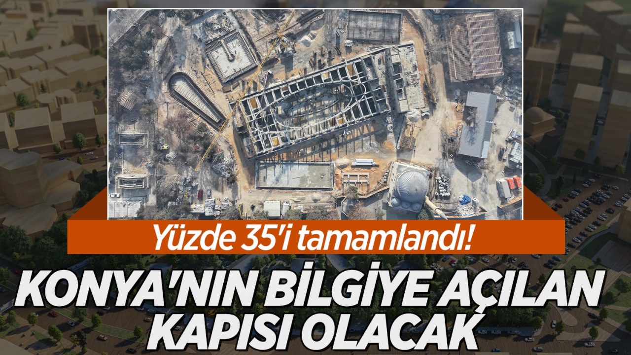 Yüzde 35'i tamamlandı! Konya'nın bilgiye açılan kapısı olacak