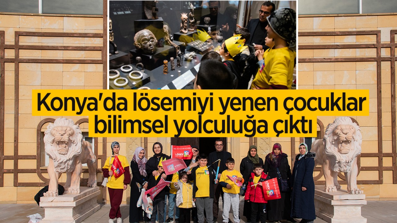 Konya'da lösemiyi yenen çocuklar bilimsel yolculuğa çıktı