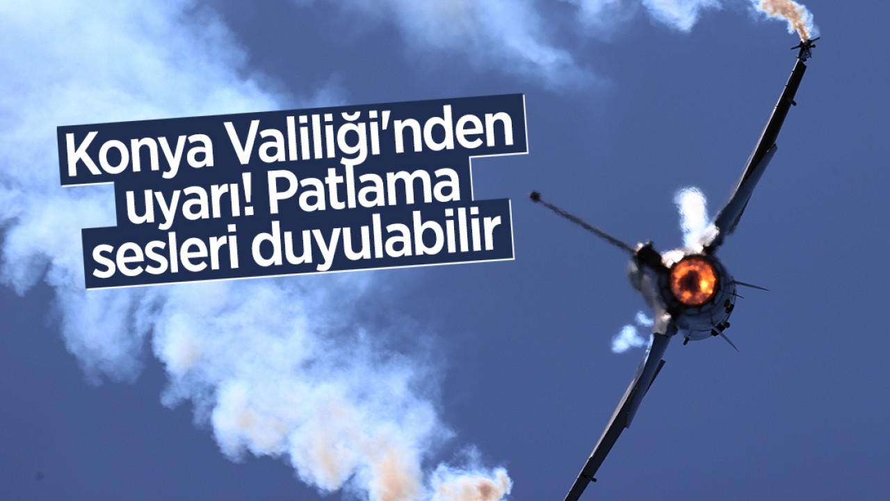 Konya Valiliği'nden uyarı! Patlama sesleri duyulabilir