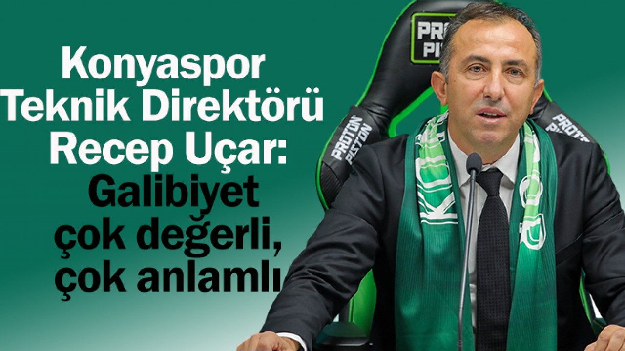 Konyaspor Teknik Direktörü Recep Uçar: Galibiyet çok değerli, çok anlamlı