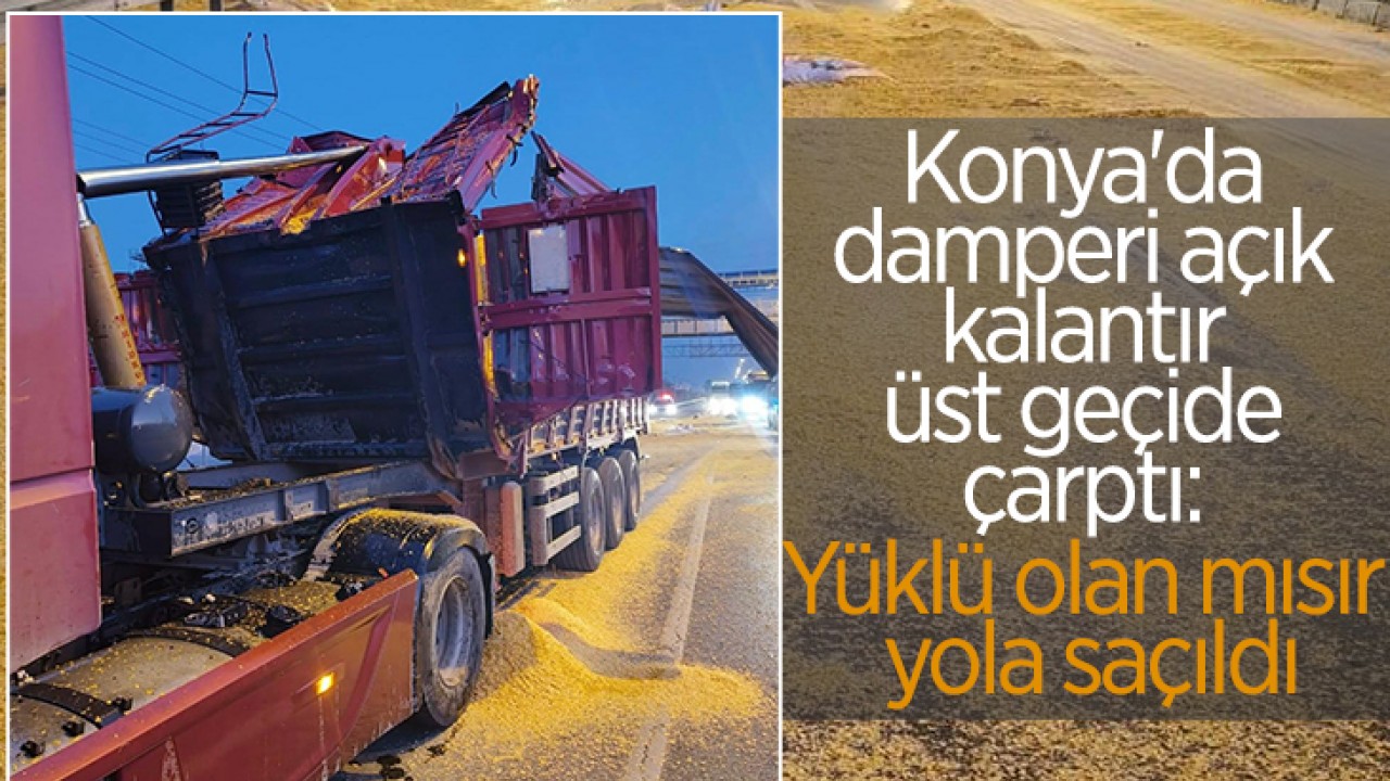Konya'da damperi açık kalan tır üst geçide çarptı: Yüklü olan mısır yola saçıldı