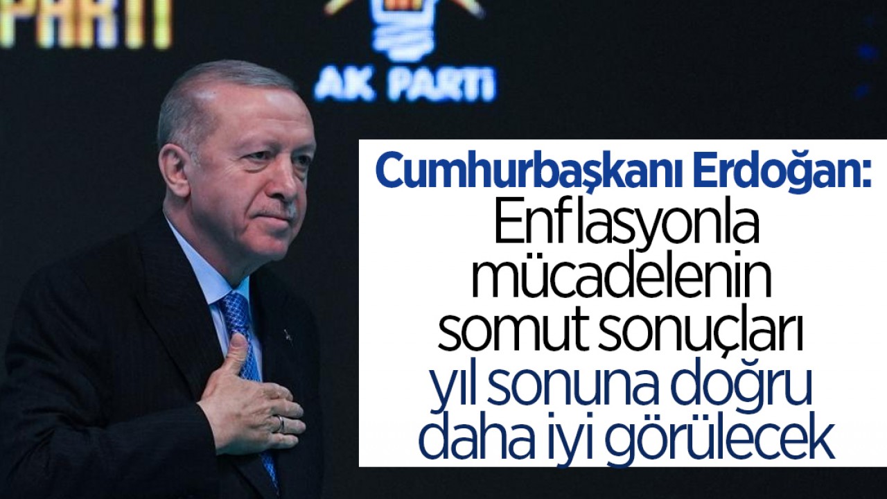 Cumhurbaşkanı Erdoğan: Enflasyonla mücadelenin somut sonuçları yıl sonuna doğru daha iyi görülecek