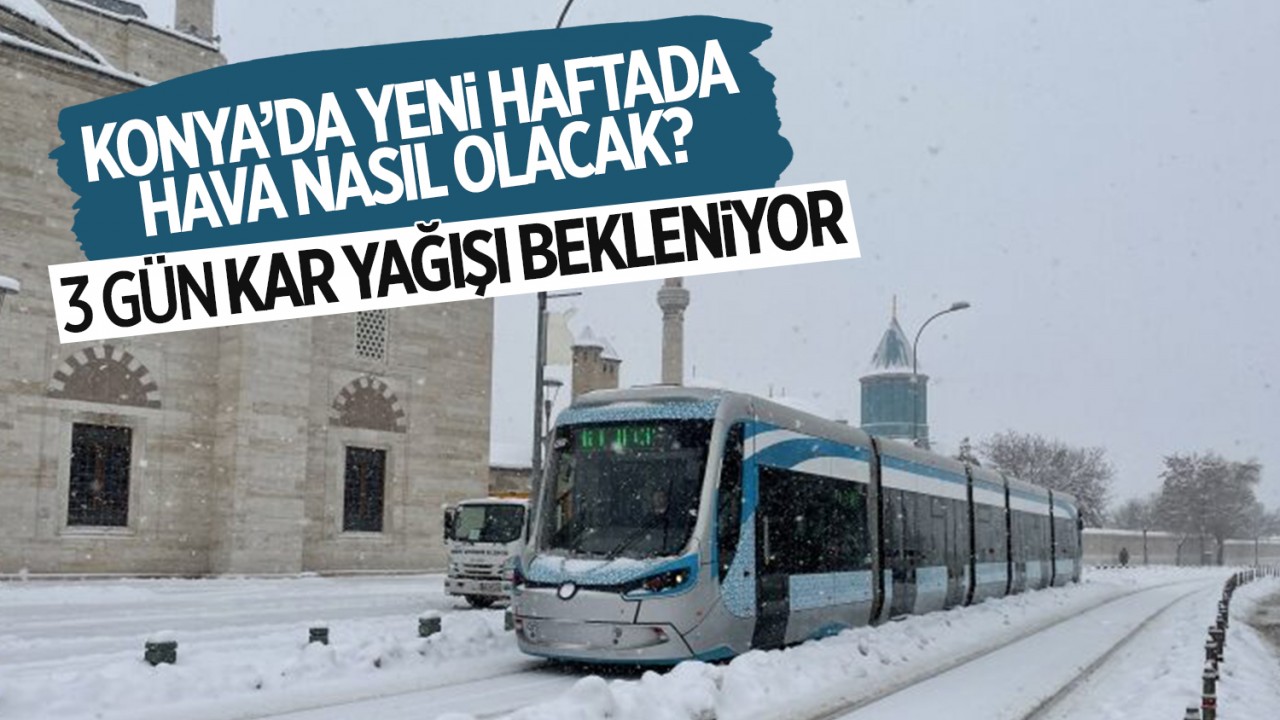 Konya'da yeni haftada hava nasıl olacak? 3 gün kar yağışı bekleniyor!