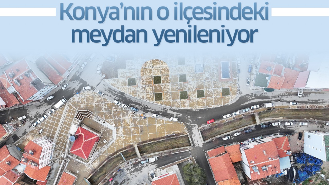 Konya'nın o ilçesindeki meydan yenileniyor!