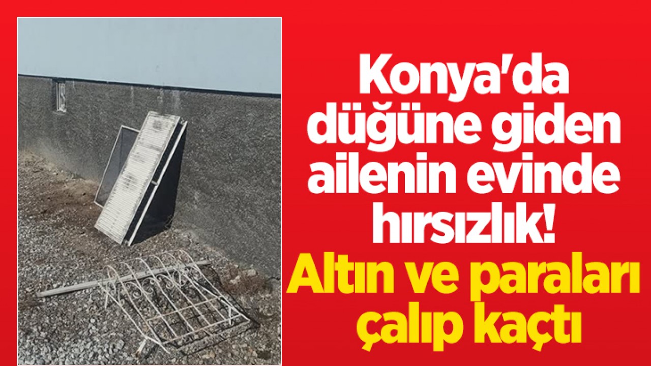 Konya'da düğüne giden ailenin evinde hırsızlık! Altın ve paraları çalıp kaçtı