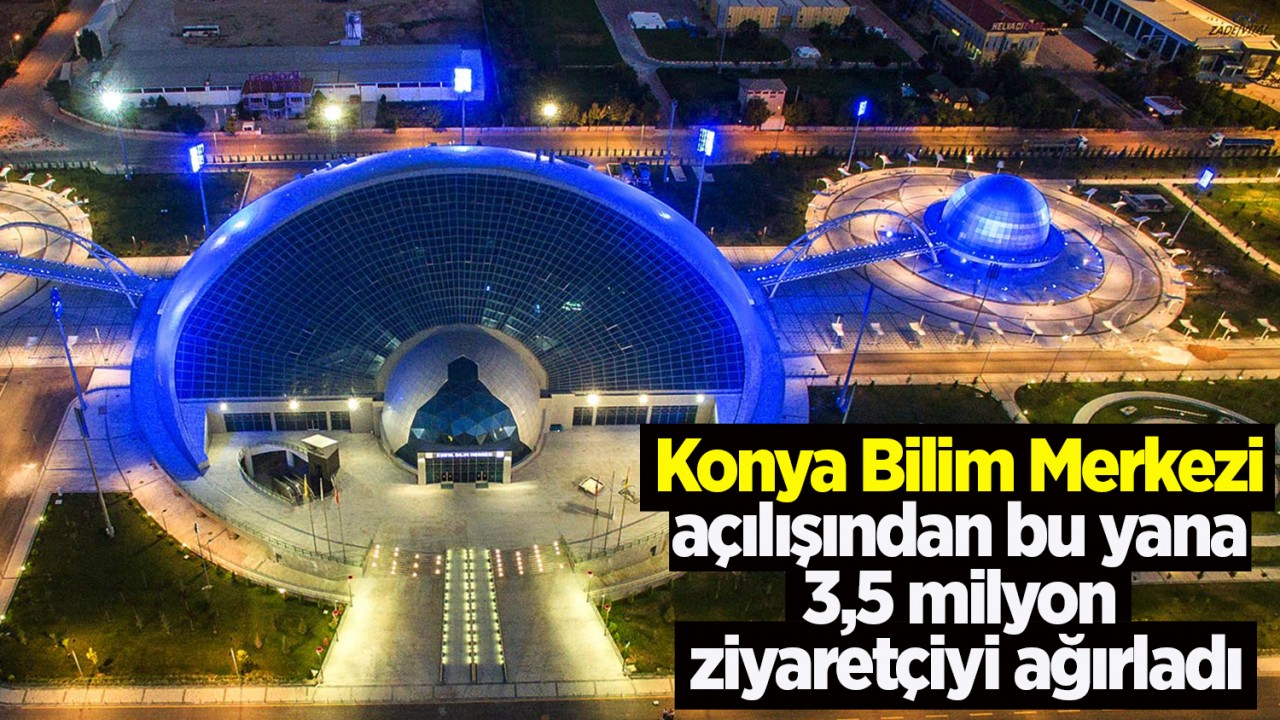 Konya Bilim Merkezi açılışından bu yana 3,5 milyon ziyaretçiyi ağırladı