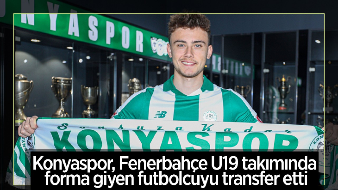 Konyaspor, Fenerbahçe U19 takımında forma giyen futbolcuyu transfer etti