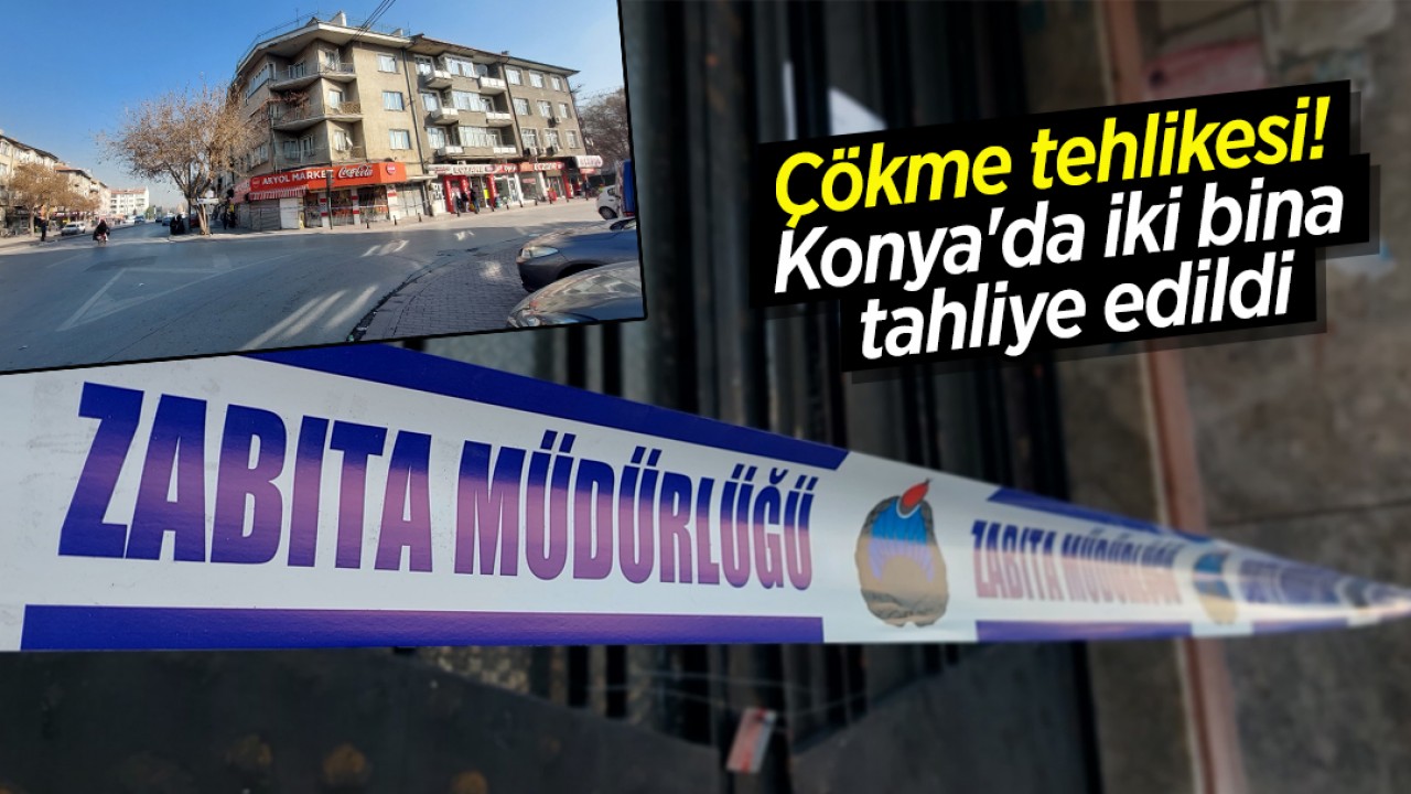 Çökme tehlikesi: Konya'da iki bina tahliye edildi