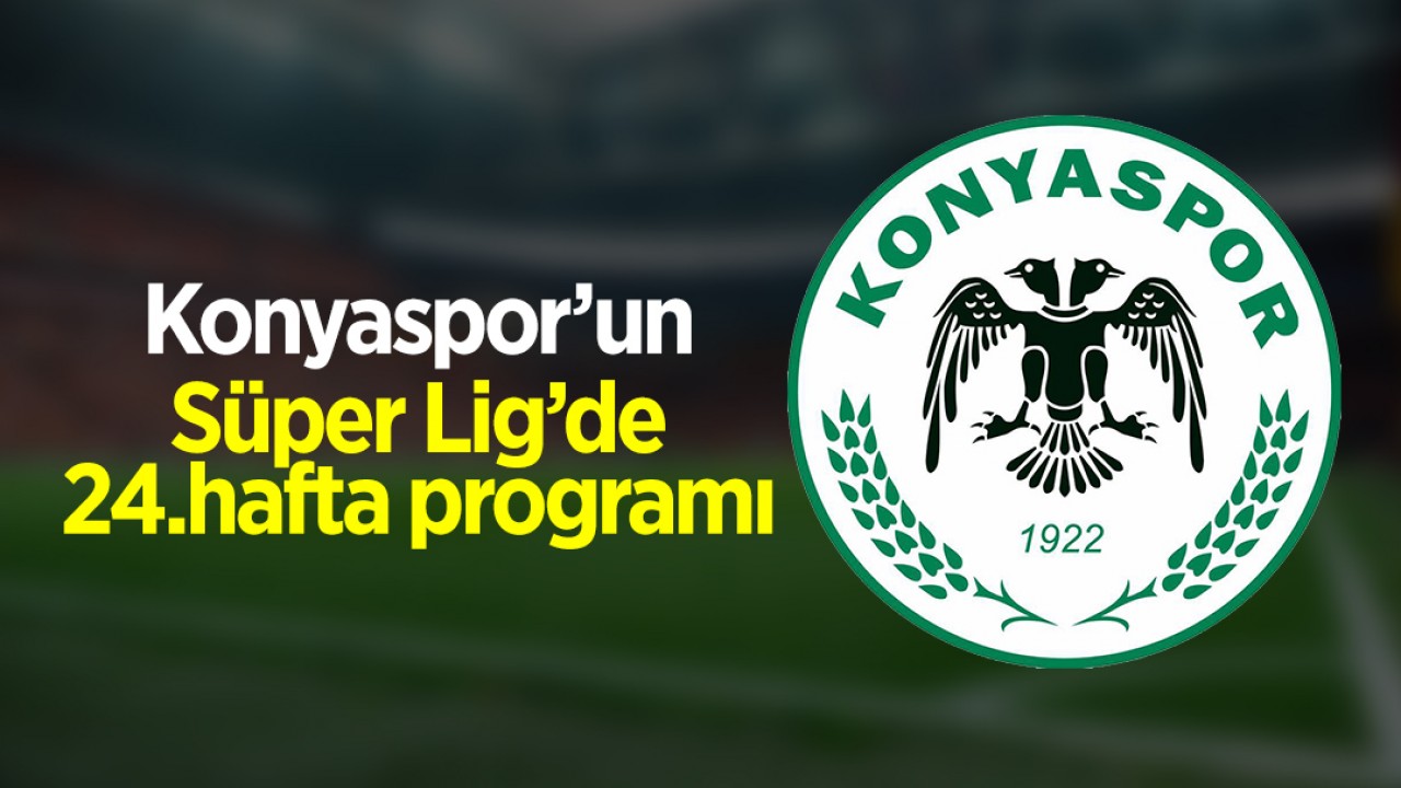 Süper Lig'de 24.haftanın programı belli oldu: İşte Konyaspor'un 24.hafta maç programı