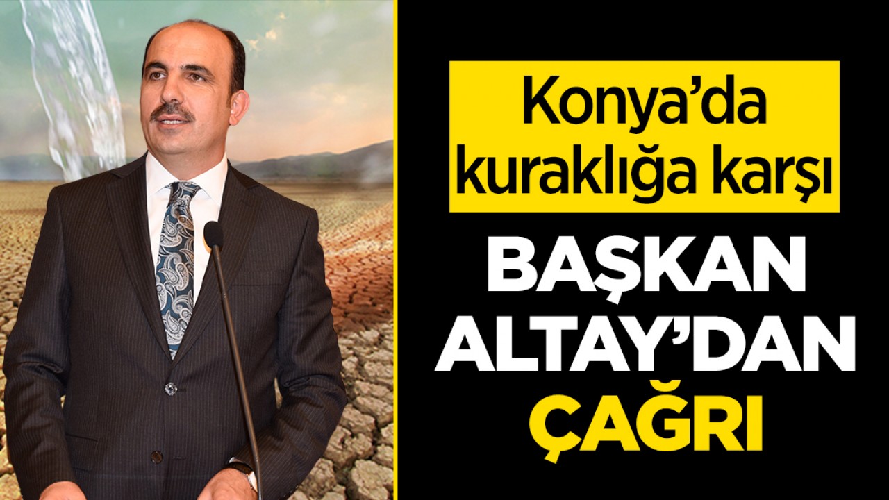 Su kaynakları hızla azalıyor! Konya'da kuraklığa karşı Başkan Altay'dan çağrı