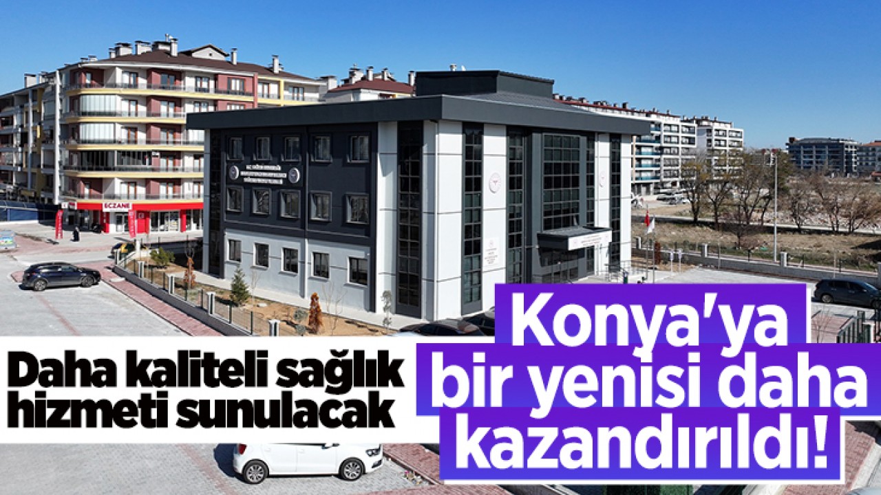 Konya'ya bir yenisi daha kazandırıldı! Daha kaliteli sağlık hizmeti sunulacak