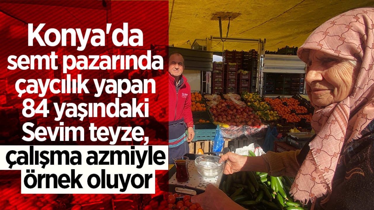 Konya'da semt pazarında çaycılık yapan 84 yaşındaki Sevim teyze, çalışma azmiyle örnek oluyor