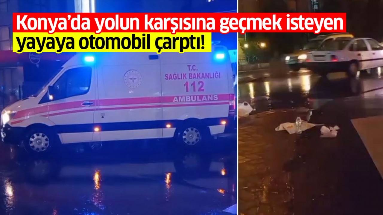 Konya'da yolun karşısına geçmek isteyen yayaya otomobil çarptı