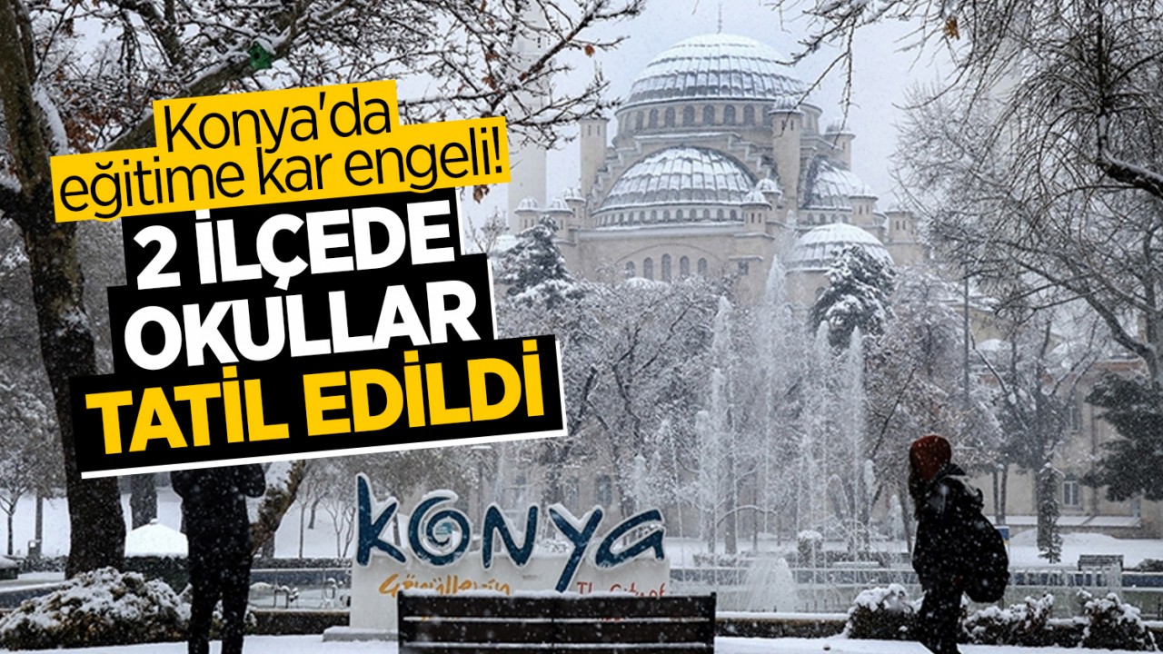 Konya'da eğitime kar engeli! 2 ilçede okullar tatil edildi