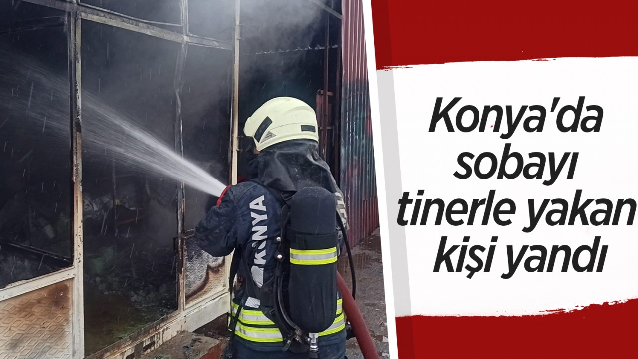 Konya'da sobayı tinerle yakan kişi yandı