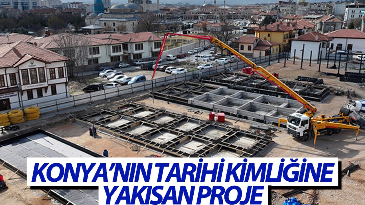 Konya’nın tarihi kimliğine yakışan proje