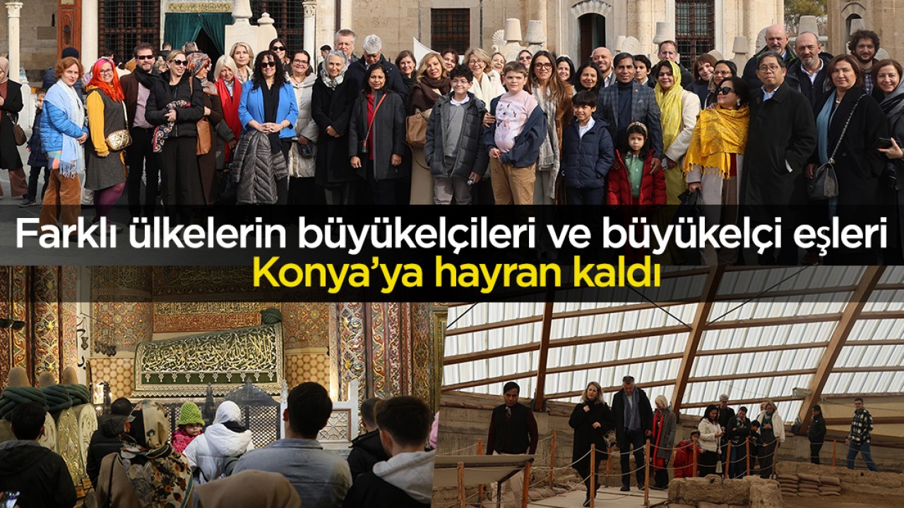 Farklı ülkelerin büyükelçileri ve büyükelçi eşleri Konya’ya hayran kaldı
