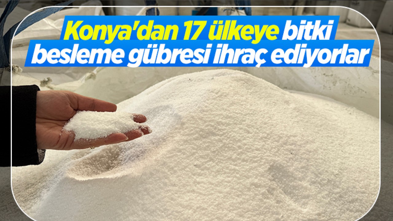 Konya'dan 17 ülkeye bitki besleme gübresi ihraç ediyorlar