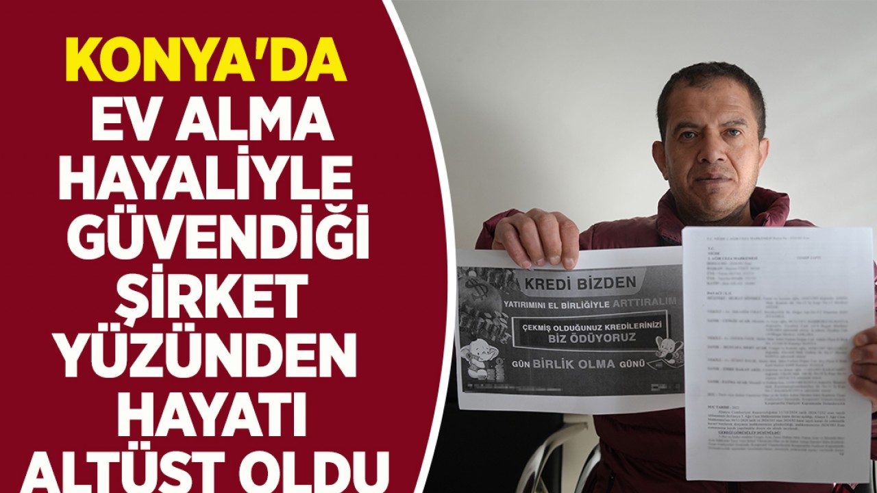 Konya'da ev alma hayaliyle güvendiği şirket yüzünden hayatı altüst oldu