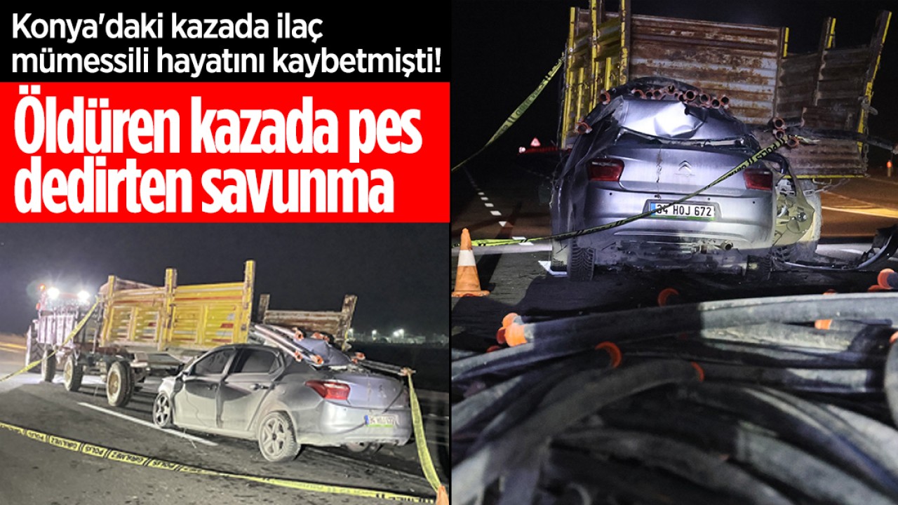 Konya'daki kazada ilaç mümessili hayatını kaybetmişti! Öldüren kazada pes dedirten savunma