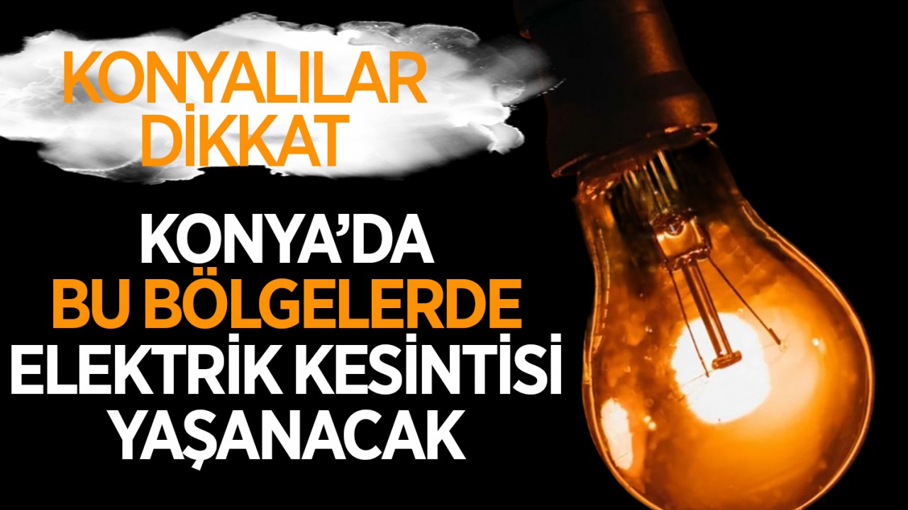 KONYA ELEKTRİK KESİNTİSİ! 18 Şubat 2025 Konya Selçuklu, Meram, Beyşehir, Çumra elektrik kesintisi
