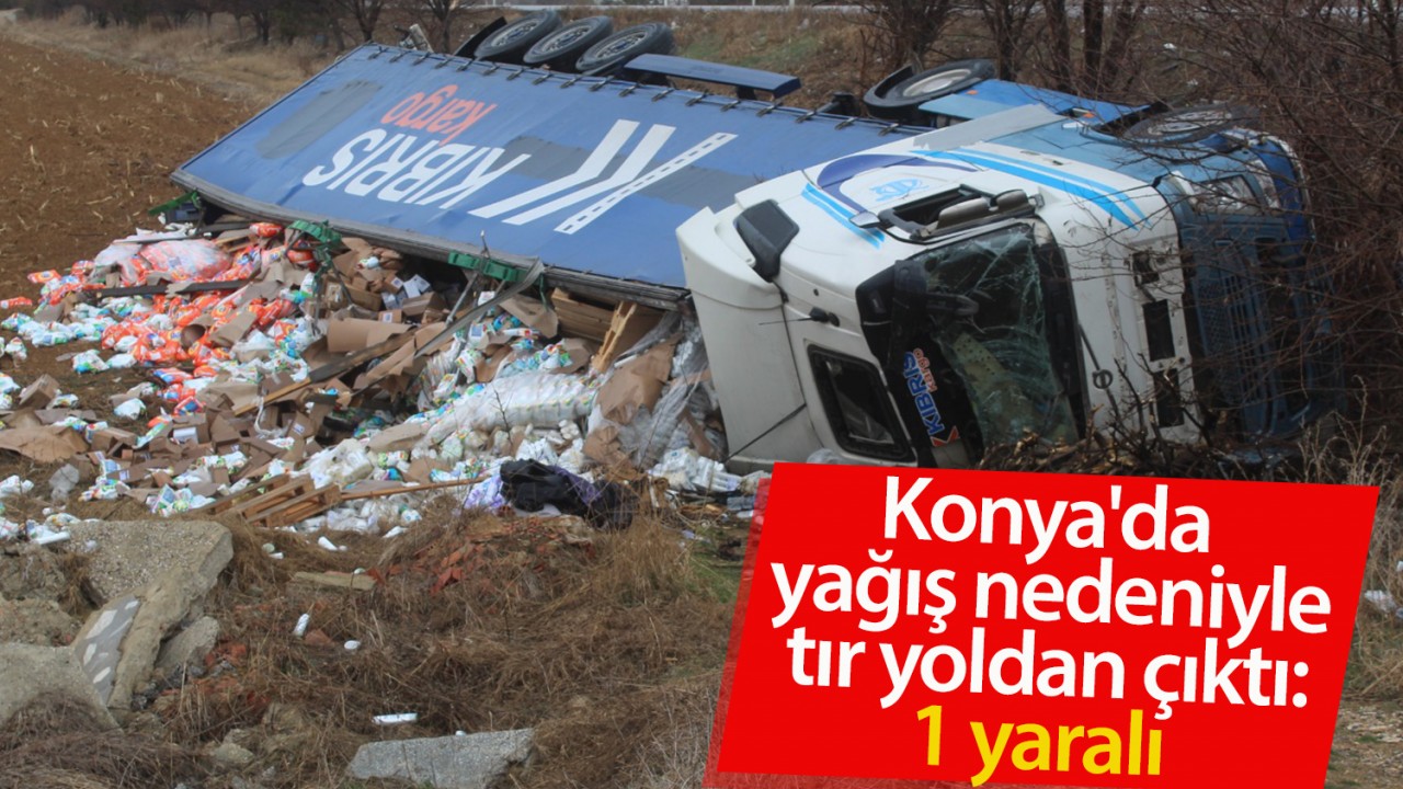 Konya'da yağış nedeniyle tır yoldan çıktı: 1 yaralı
