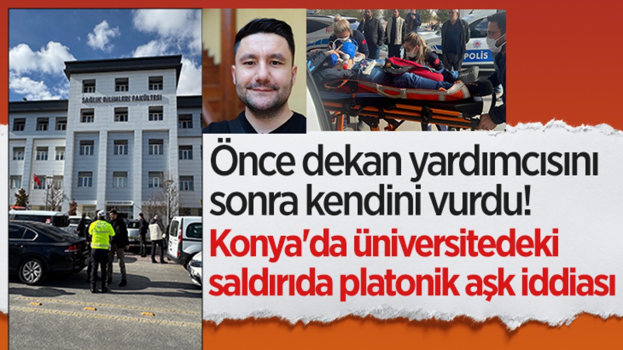 Önce dekan yardımcısını sonra kendini vurdu! Konya'da üniversitedeki saldırıda platonik aşk iddiası