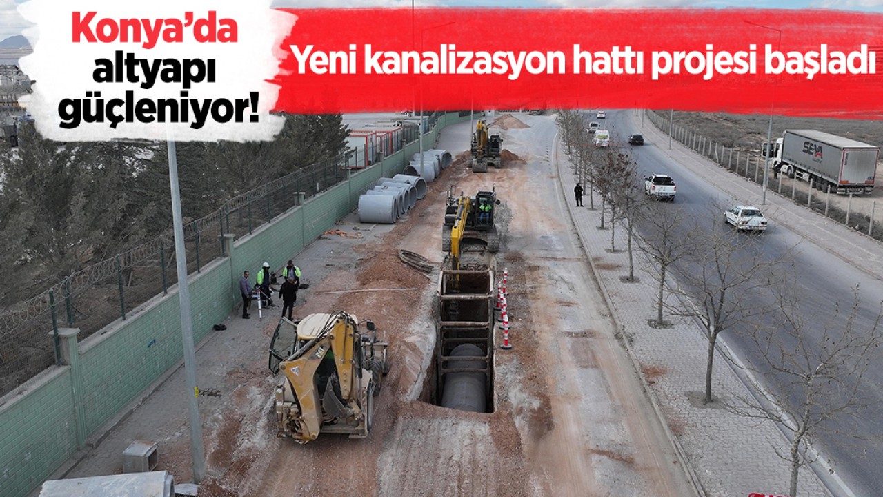 Konya’da altyapı güçleniyor! Yeni kanalizasyon hattı projesi başladı